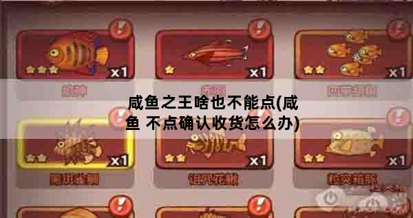 咸鱼之王啥也不能点(咸鱼 不点确认收货怎么办)